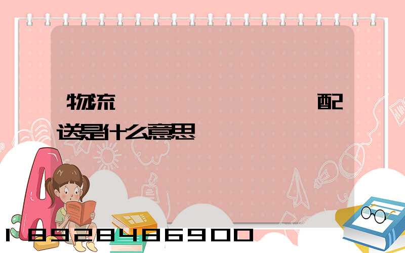 物流、運輸、配送是什么意思